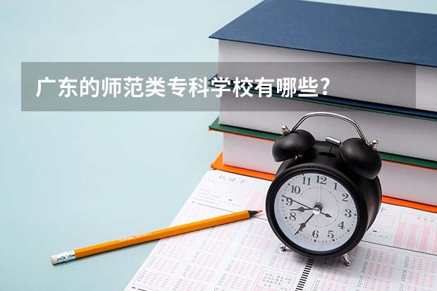 广东的师范类专科学校有哪些?