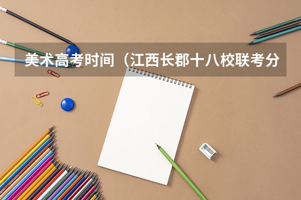 美术高考时间（江西长郡十八校联考分数线）