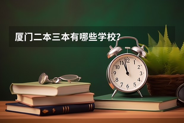 厦门二本三本有哪些学校？