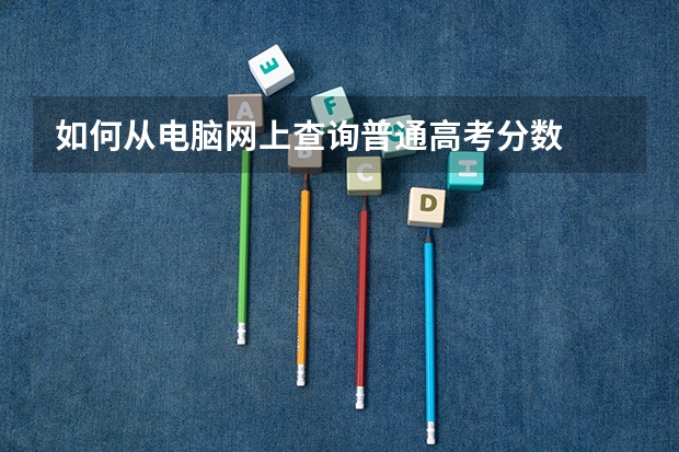 如何从电脑网上查询普通高考分数