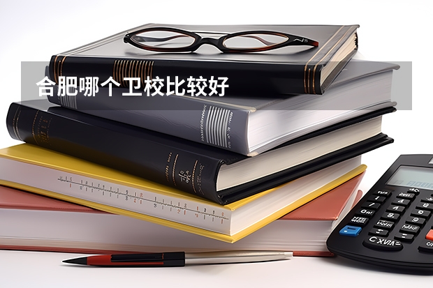 合肥哪个卫校比较好