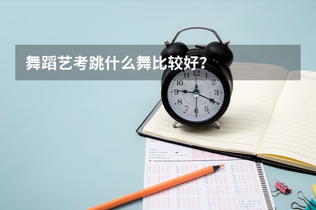 舞蹈艺考跳什么舞比较好？