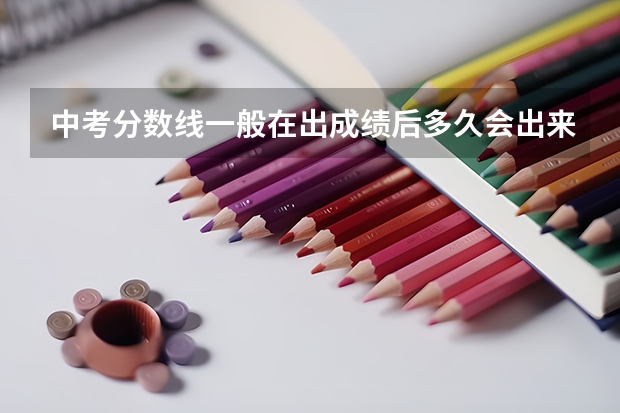 中考分数线一般在出成绩后多久会出来，尤其是河南省的