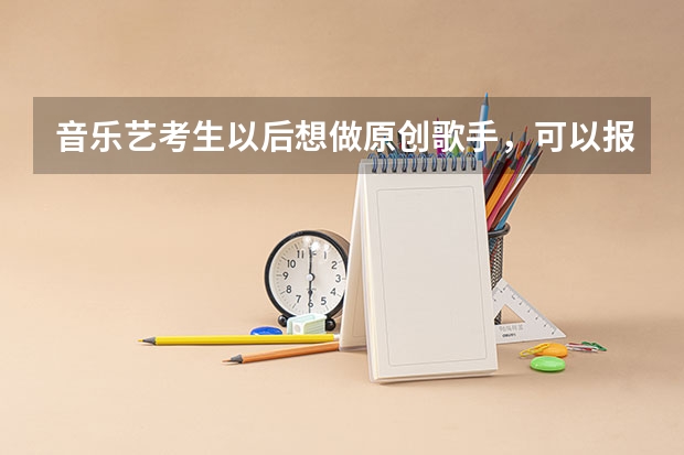 音乐艺考生以后想做原创歌手，可以报考哪些学校？