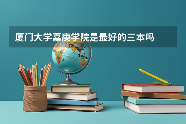 厦门大学嘉庚学院是最好的三本吗