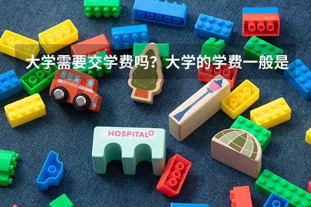 大学需要交学费吗？大学的学费一般是多少？