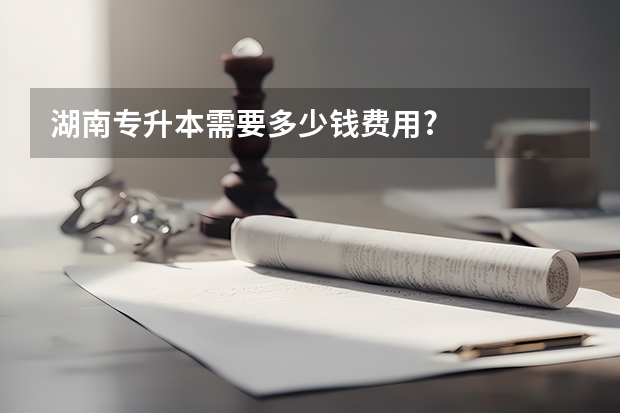 湖南专升本需要多少钱费用?