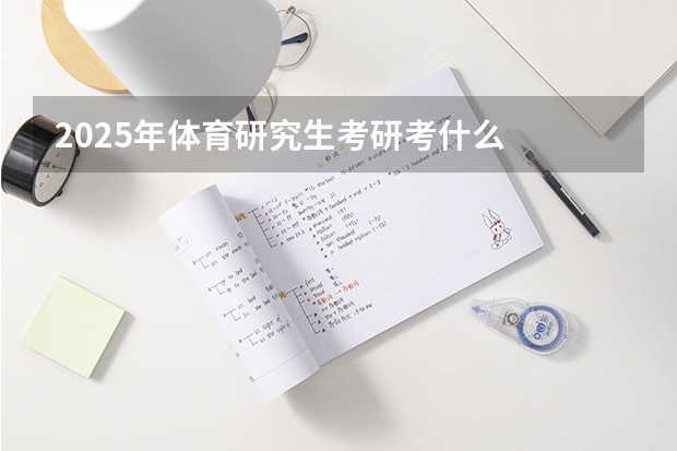 2025年体育研究生考研考什么