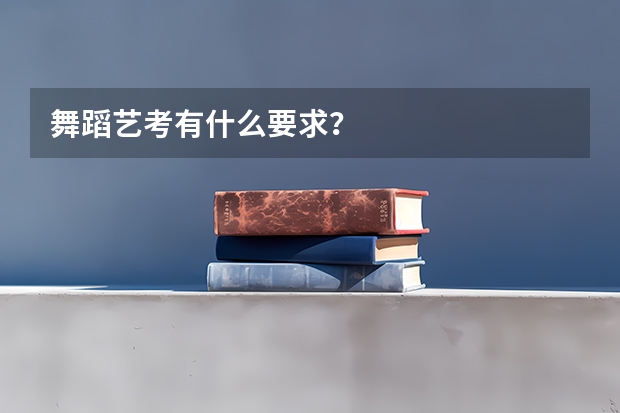 舞蹈艺考有什么要求？