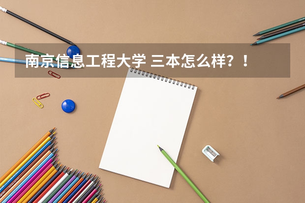 南京信息工程大学 三本怎么样？！ 有什么专业？还有好的？