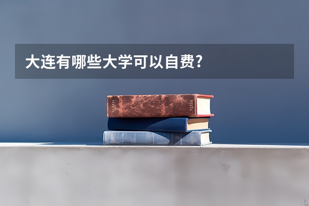 大连有哪些大学可以自费?
