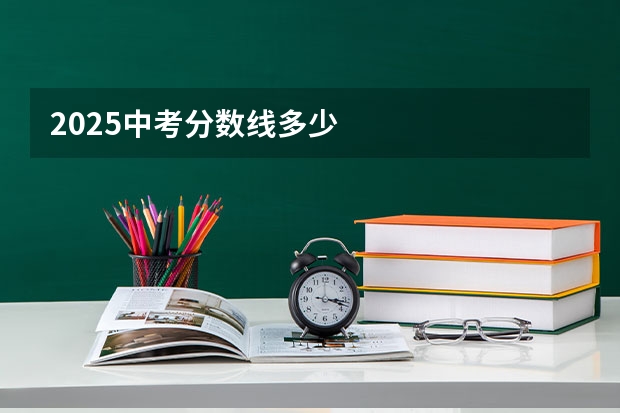 2025中考分数线多少