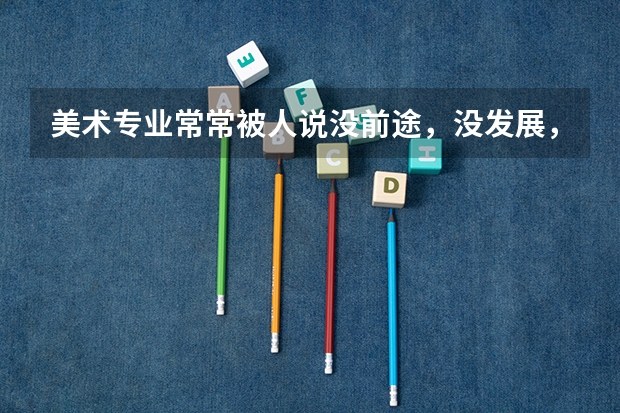 美术专业常常被人说没前途，没发展，就业前景如何?