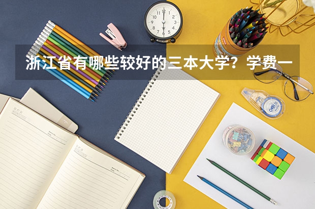 浙江省有哪些较好的三本大学?学费一年大致是多少?