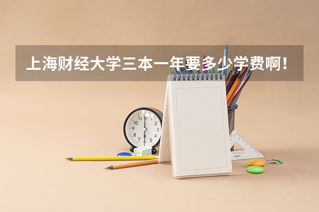 上海财经大学三本一年要多少学费啊！
