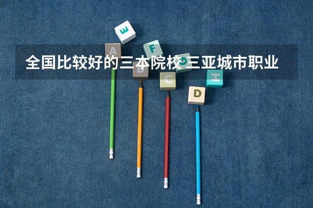 全国比较好的三本院校 三亚城市职业学院是一本还是二本