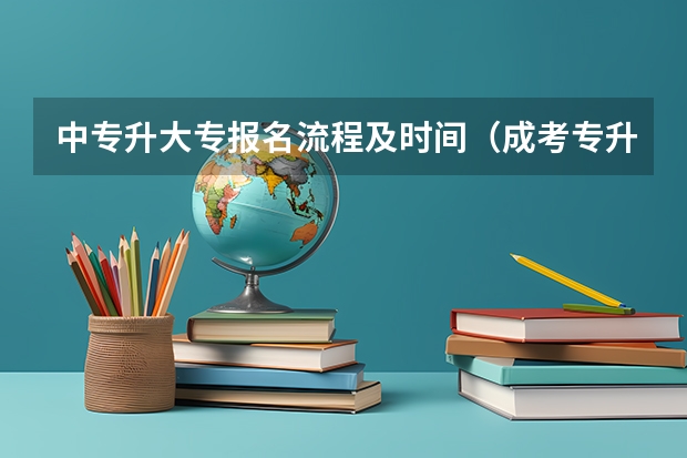 中专升大专报名流程及时间（成考专升本报名入口官方网站）