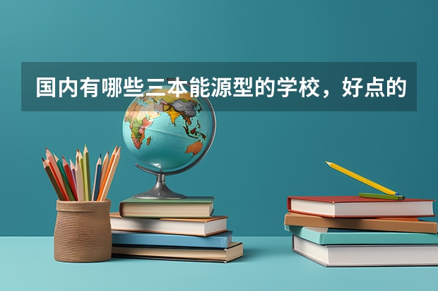 国内有哪些三本能源型的学校，好点的