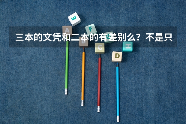 三本的文凭和二本的有差别么？不是只有本科以上学历一种么？（二本和三本在就业方面没区别吧？）