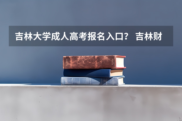 吉林大学成人高考报名入口？ 吉林财经大学成人高考报名入口？