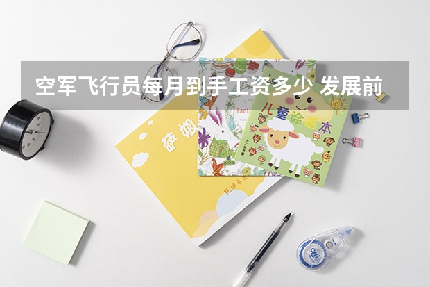 空军飞行员每月到手工资多少 发展前景好吗
