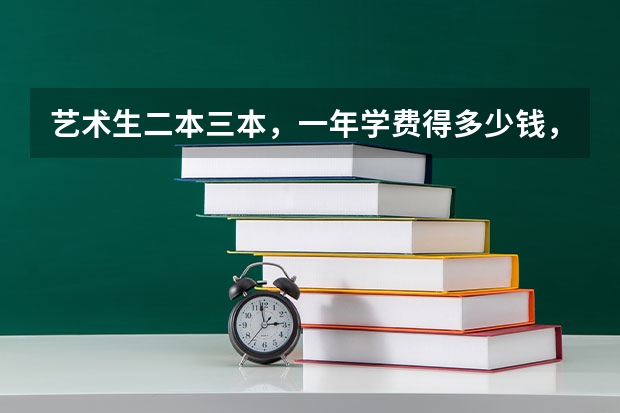 艺术生二本三本，一年学费得多少钱，求答