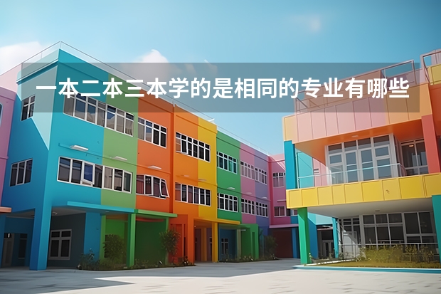 一本二本三本学的是相同的专业有哪些区别