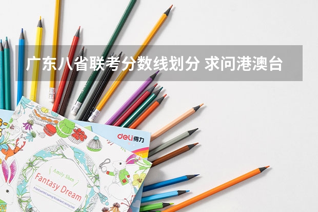 广东八省联考分数线划分 求问港澳台联考录取分数线?-港澳台联考班主任的