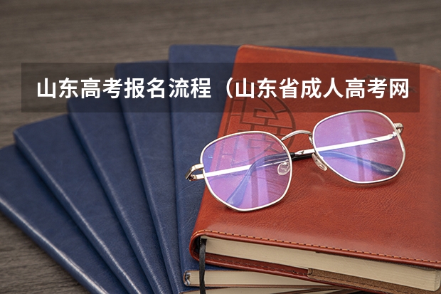 山东高考报名流程（山东省成人高考网上报名官网 山东成人大专报名官网？）