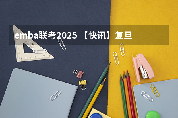 emba联考2025 【快讯】复旦大学公布2024入学MBA、EMBA招生分数线
