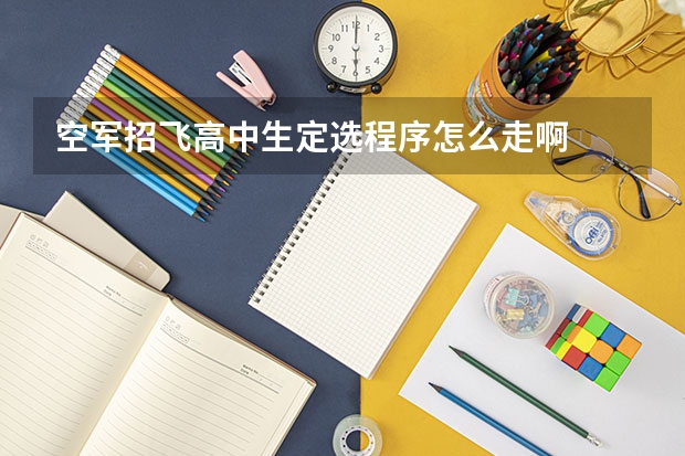 空军招飞高中生定选程序怎么走啊