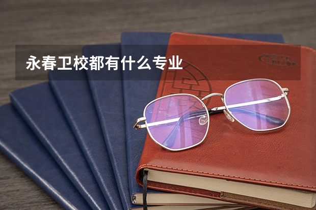 永春卫校都有什么专业