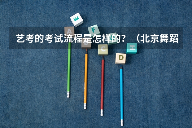 艺考的考试流程是怎样的？（北京舞蹈艺考机构哪家好）