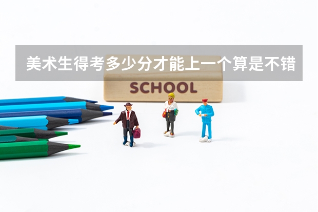 美术生得考多少分才能上一个算是不错的大学