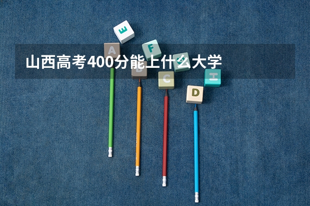 山西高考400分能上什么大学