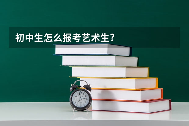 初中生怎么报考艺术生?