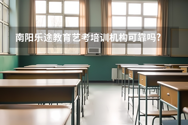 南阳乐途教育艺考培训机构可靠吗?