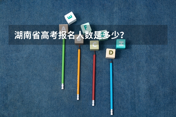 湖南省高考报名人数是多少？