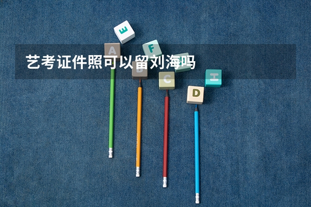 艺考证件照可以留刘海吗
