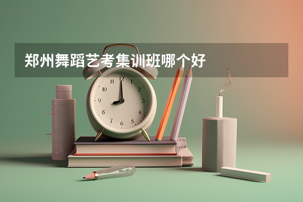 郑州舞蹈艺考集训班哪个好