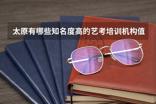 太原有哪些知名度高的艺考培训机构值得推荐？