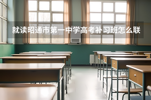 就读昭通市第一中学高考补习班怎么联系？