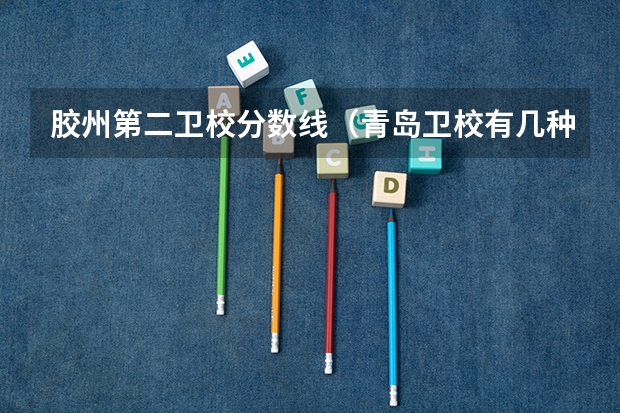 胶州第二卫校分数线（青岛卫校有几种录取层次？）