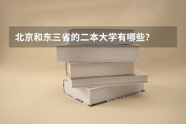 北京和东三省的二本大学有哪些？