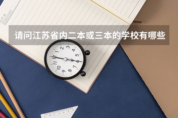 请问江苏省内二本或三本的学校有哪些,往年的录取分数分别是多少?