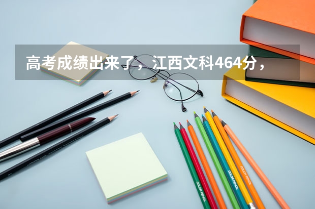 高考成绩出来了，江西文科464分，请问能上什么江西或者邻省的好的三本学校，或者有其他建议。