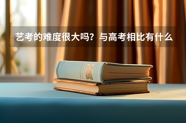 艺考的难度很大吗？与高考相比有什么不同？