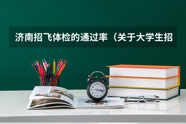 济南招飞体检的通过率（关于大学生招飞）