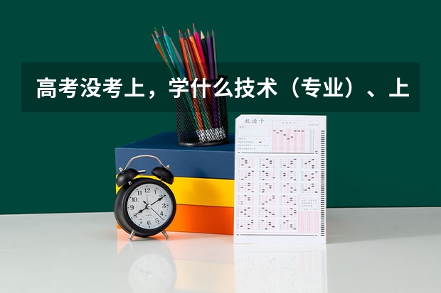高考没考上，学什么技术（专业）、上什么学校好呢？
