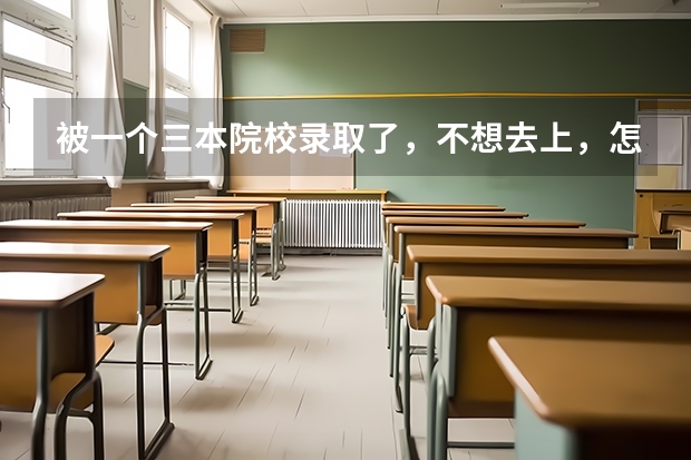 被一个三本院校录取了，不想去上，怎么办